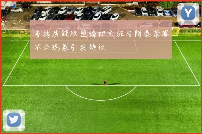夸梅质疑联盟偏袒文班与阿泰禁赛不公现象引发热议