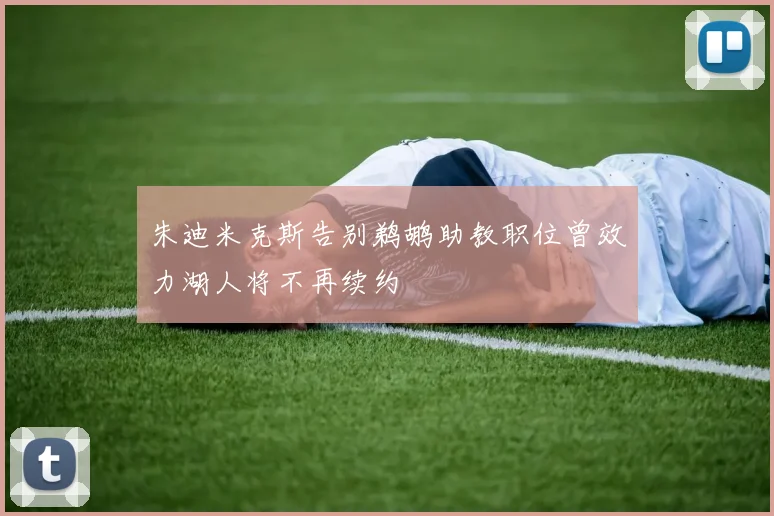 朱迪米克斯告别鹈鹕助教职位曾效力湖人将不再续约