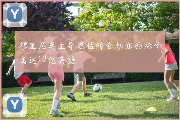 穆里尼奥主导恩佐转会切尔西标价高达12亿英镑