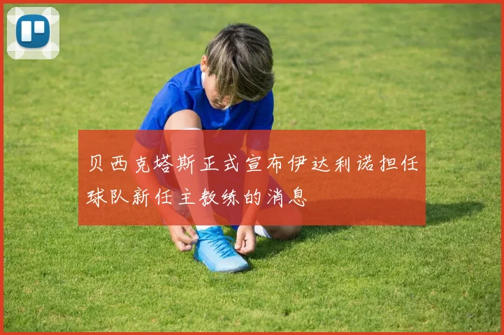 贝西克塔斯正式宣布伊达利诺担任球队新任主教练的消息
