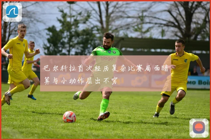 巴尔科拉首次经历复杂比赛局面暗算与小动作层出不穷