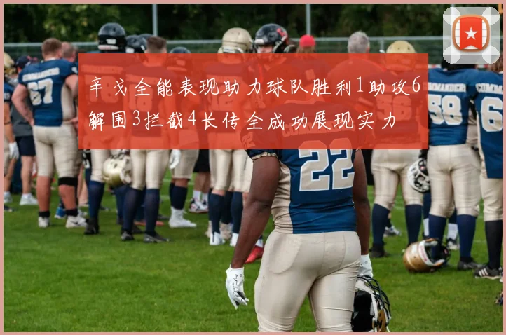 辛戈全能表现助力球队胜利1助攻6解围3拦截4长传全成功展现实力