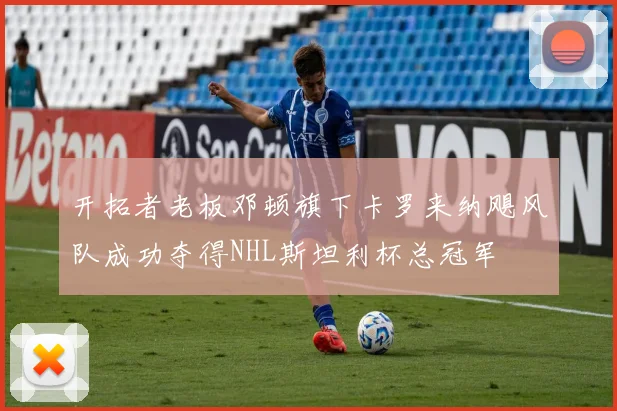 开拓者老板邓顿旗下卡罗来纳飓风队成功夺得NHL斯坦利杯总冠军