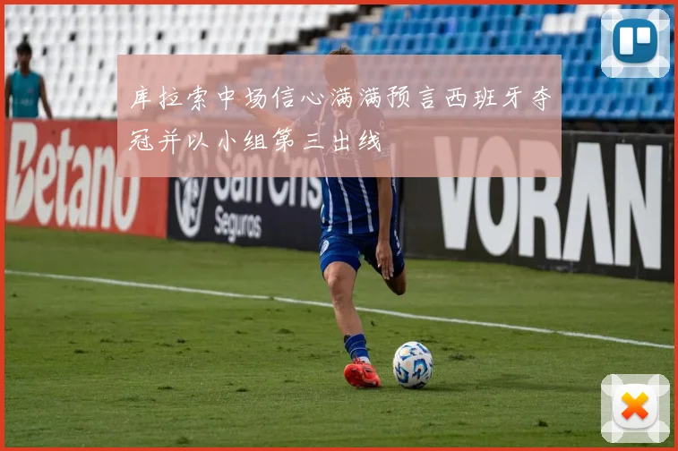 库拉索中场信心满满预言西班牙夺冠并以小组第三出线