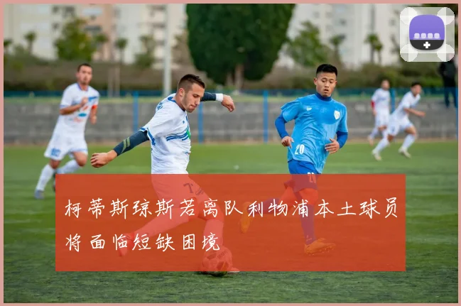 柯蒂斯琼斯若离队利物浦本土球员将面临短缺困境