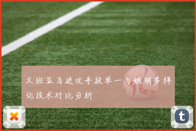 文班亚马进攻手段单一与姚明多样化技术对比分析